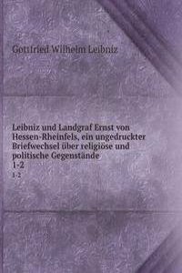 Leibniz und Landgraf Ernst von Hessen-Rheinfels, ein ungedruckter Briefwechsel uber religiose und politische Gegenstande
