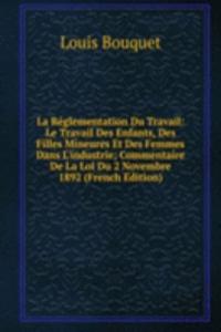 La Reglementation Du Travail: Le Travail Des Enfants, Des Filles Mineures Et Des Femmes Dans L'industrie; Commentaire De La Loi Du 2 Novembre 1892 (French Edition)