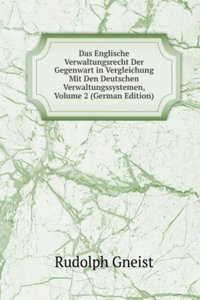 Das Englische Verwaltungsrecht Der Gegenwart in Vergleichung Mit Den Deutschen Verwaltungssystemen, Volume 2 (German Edition)