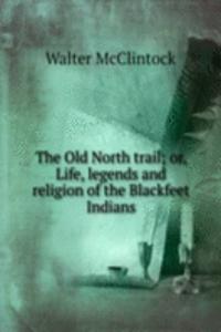Old North trail; or, Life, legends and religion of the Blackfeet Indians