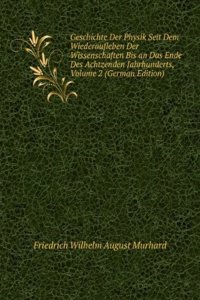 Geschichte Der Physik Seit Dem Wiederaufleben Der Wissenschaften Bis an Das Ende Des Achtzenden Jahrhunderts, Volume 2 (German Edition)