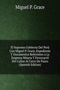 El Supremo Gobierno Del Peru Con Miguel P. Grace, Expediente Y Documentos Referentes a La Empresa Minera Y Ferrocarril Del Callao Al Cerro De Pasco (Spanish Edition)