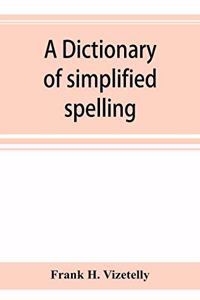 dictionary of simplified spelling, based on the publications of the United States Bureau of Education and the rules of the American Philolgical Association and the Simplified Spelling Board