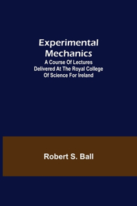 Experimental Mechanics; A Course of Lectures Delivered at the Royal College of Science for Ireland