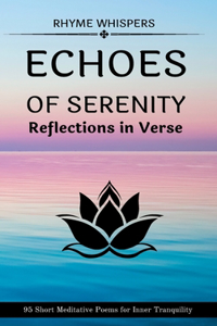 Echoes of Serenity - Reflections in Verse: 95 Short Meditative Poems for Inner Tranquility