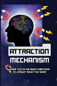 Attraction Mechanism: Guide You In The Right Direction To Attract What You Want: Importance Of A Positive Mindset