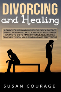 Divorcing And Healing: A Guide For Men and Women to Face a Divorce and Recover Immediately, Without Necessarily Having to Go to Mars or Venus. Negativities Come Only from 