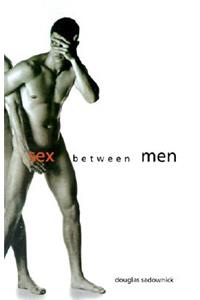 Sex Between Men: An Intimate History of the Sex Lives of Gay Men Postwar to Present