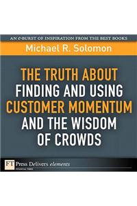 Truth About Finding and Using Customer Momentum and the Wisdom of Crowds, The