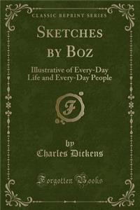 Sketches by Boz: Illustrative of Every-Day Life and Every-Day People (Classic Reprint)