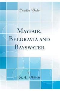 Mayfair, Belgravia and Bayswater (Classic Reprint)
