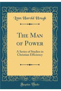 The Man of Power: A Series of Studies in Christian Efficiency (Classic Reprint)