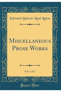 Miscellaneous Prose Works, Vol. 1 of 2 (Classic Reprint)