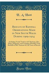 Results of Rainfall Observations Made in New South Wales During 1909-1914: Including Yearly Totals at 167 Stations; Also Maps, Diagrams, and Complete Monthly Total Rainfall at 2067 Stations for All Years of Record (Classic Reprint)