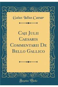 Caji Julii Caesaris Commentarii De Bello Gallico (Classic Reprint)