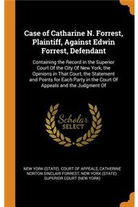 Case of Catharine N. Forrest, Plaintiff, Against Edwin Forrest, Defendant: Containing the Record in the Superior Court of the City of New York, the Opinions in That Court, the Statement and Points for Each Party in the Court of Appeals and the Judg