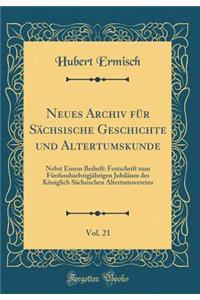 Neues Archiv Fï¿½r Sï¿½chsische Geschichte Und Altertumskunde, Vol. 21: Nebst Einem Beiheft, Festschrift Zum Fï¿½nfundsiebzigjï¿½hrigen Jubilï¿½um Des Kï¿½niglich Sï¿½chsischen Altertumsvereins (Classic Reprint)