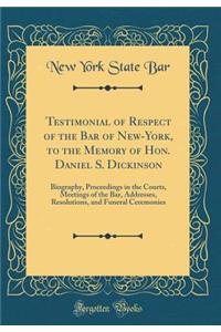 Testimonial of Respect of the Bar of New-York, to the Memory of Hon. Daniel S. Dickinson: Biography, Proceedings in the Courts, Meetings of the Bar, Addresses, Resolutions, and Funeral Ceremonies (Classic Reprint)