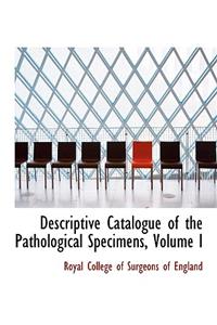 Descriptive Catalogue of the Pathological Specimens, Volume I