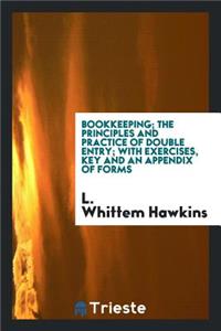 Bookkeeping; The Principles and Practice of Double Entry; With Exercises, Key and an Appendix of Forms