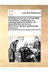 Catalogus Eorum Qui in Universitate Harvardiana, Cantabrigiae, in Republica Massachusettensi, AB Anno MDCXLII, Ad Annum MDCCXCIV. Alicujus Gradû Laureâ Donati Sunt.