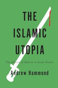 Islamic Utopia: The Illusion of Reform in Saudi Arabia