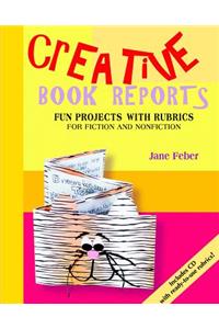 Creative Book Reports: Fun Projects with Rubrics for Fiction and Nonfiction