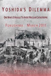 Yoshida's Dilemma: One Man's Struggle to Avert Nuclear Catastrophe Fukushima - March 2011