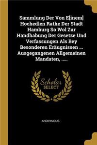 Sammlung Der Von E[inem] Hochedlen Rathe Der Stadt Hamburg So Wol Zur Handhabung Der Gesetze Und Verfassungen Als Bey Besonderen Eräugnissen ... Ausgegangenen Allgemeinen Mandaten, .....