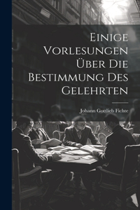Einige Vorlesungen über die Bestimmung des Gelehrten
