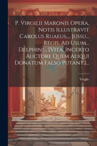 P. Virgilii Maronis Opera, Notis Illustravit Carolus Ruaeus, ... Jussu... Regis, Ad Usum... Delphini... [vita, Incerto Auctore Quem Aliqui Donatum Falso Putant.]...
