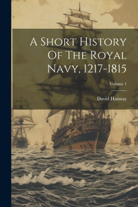 Short History Of The Royal Navy, 1217-1815; Volume 1