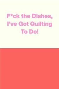 F*ck the Dishes, I've Got Quilting To Do!