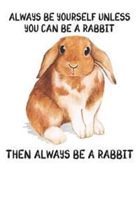 Always Be Yourself Unless You Can Be A Rabbit Then Always Be A Rabbit