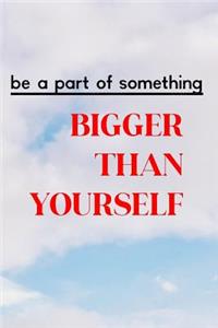 Be a Part of Something Bigger Than Yourself