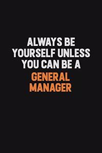 Always Be Yourself Unless You can Be A General Manager