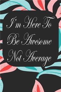 I'm Here To Be Awesome Not Average