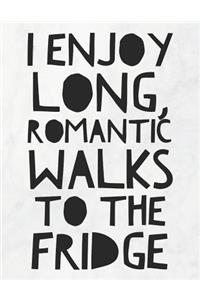 I Enjoy Long, Romantic Walks To The Fridge