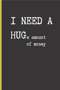 I NEED A HUGe amount of money