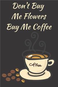 Don't Buy Me Flowers Buy Me Coffee