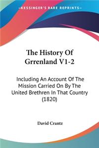 History Of Grrenland V1-2: Including An Account Of The Mission Carried On By The United Brethren In That Country (1820)