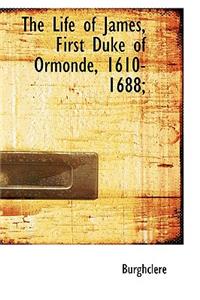 The Life of James, First Duke of Ormonde, 1610-1688;