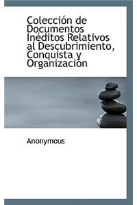 Coleccion de Documentos Ineditos Relativos Al Descubrimiento, Conquista y Organizacion