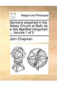 Sermons Preached in the Abbey Church at Bath, by a Late Dignified Clergyman. ... Volume 1 of 2