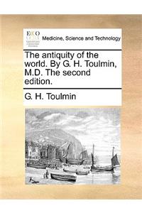 The Antiquity of the World. by G. H. Toulmin, M.D. the Second Edition.
