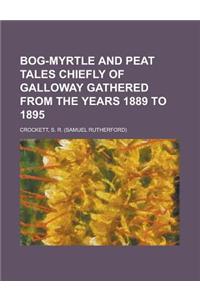 Bog-myrtle and Peat Tales Chiefly of Galloway Gathered from the Years 1889 to 1895