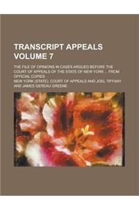 Transcript Appeals; The File of Opinions in Cases Argued Before the Court of Appeals of the State of New York ... from Official Copies Volume 7