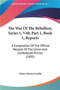 The War of the Rebellion, Series 1, V40, Part 1, Book 1, Reports