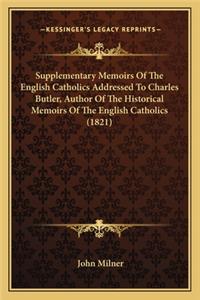 Supplementary Memoirs of the English Catholics Addressed to Charles Butler, Author of the Historical Memoirs of the English Catholics (1821)