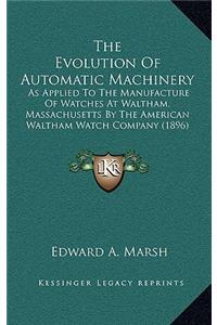 Evolution Of Automatic Machinery: As Applied To The Manufacture Of Watches At Waltham, Massachusetts By The American Waltham Watch Company (1896)